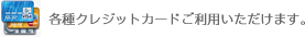 各種クレジットカードご利用いただけます。